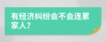 有经济纠纷会不会连累家人？