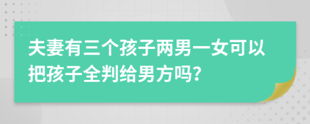 夫妻有三个孩子两男一女可以把孩子全判给男方吗？