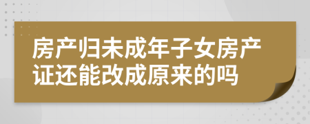 房产归未成年子女房产证还能改成原来的吗