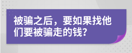被骗之后，要如果找他们要被骗走的钱？