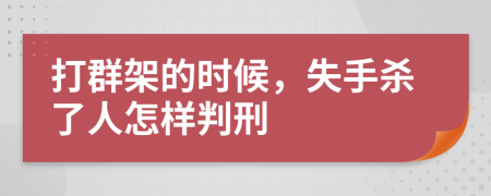 打群架的时候，失手杀了人怎样判刑