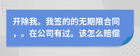 开除我。我签的的无期限合同，。在公司有过。该怎么赔偿