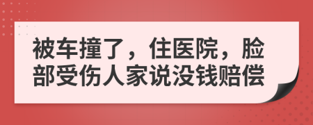 被车撞了，住医院，脸部受伤人家说没钱赔偿