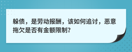 躲债，是劳动报酬，该如何追讨，恶意拖欠是否有金额限制？