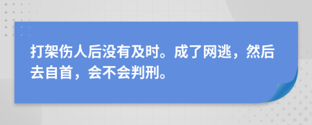 打架伤人后没有及时。成了网逃，然后去自首，会不会判刑。