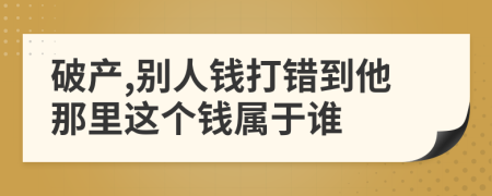 破产,别人钱打错到他那里这个钱属于谁