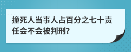 撞死人当事人占百分之七十责任会不会被判刑？