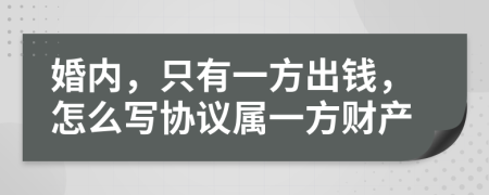 婚内，只有一方出钱，怎么写协议属一方财产