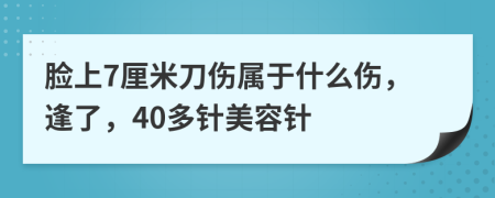 脸上7厘米刀伤属于什么伤，逢了，40多针美容针