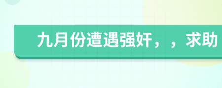 九月份遭遇强奸，，求助