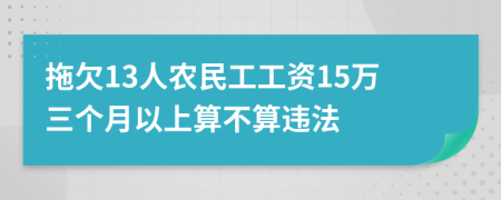 拖欠13人农民工工资15万三个月以上算不算违法