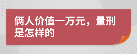 俩人价值一万元，量刑是怎样的