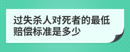 过失杀人对死者的最低赔偿标准是多少