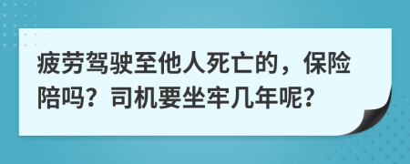 疲劳驾驶至他人死亡的，保险陪吗？司机要坐牢几年呢？