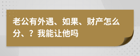 老公有外遇、如果、财产怎么分、？我能让他吗