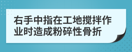 右手中指在工地搅拌作业时造成粉碎性骨折