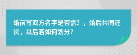 婚前写双方名字是否需？，婚后共同还贷，以后若如何划分？