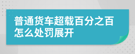 普通货车超载百分之百怎么处罚展开