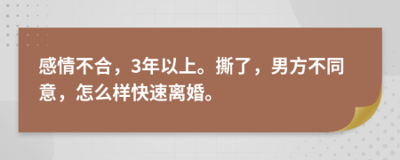 感情不合，3年以上。撕了，男方不同意，怎么样快速离婚。