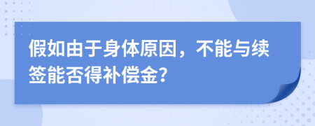 假如由于身体原因，不能与续签能否得补偿金？