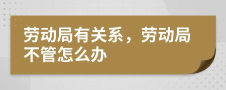 劳动局有关系，劳动局不管怎么办