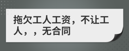 拖欠工人工资，不让工人，，无合同