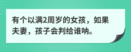 有个以满2周岁的女孩，如果夫妻，孩子会判给谁呐。