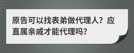 原告可以找表弟做代理人？应直属亲戚才能代理吗？