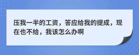 压我一半的工资，答应给我的提成，现在也不给，我该怎么办啊