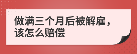 做满三个月后被解雇，该怎么赔偿