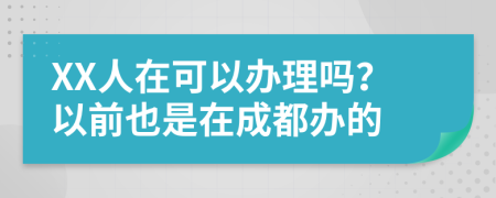 XX人在可以办理吗？以前也是在成都办的