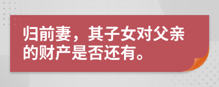 归前妻，其子女对父亲的财产是否还有。