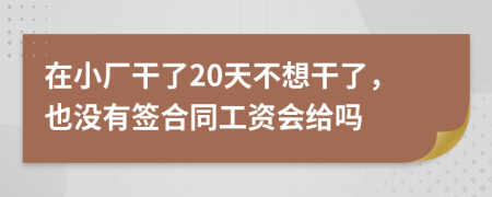 在小厂干了20天不想干了，也没有签合同工资会给吗