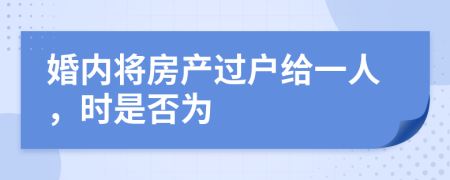 婚内将房产过户给一人，时是否为