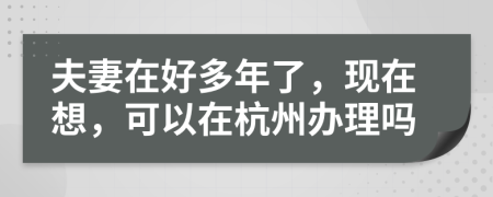 夫妻在好多年了，现在想，可以在杭州办理吗