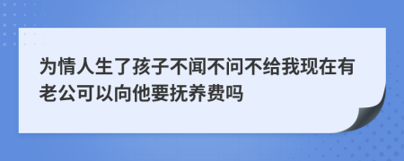 为情人生了孩子不闻不问不给我现在有老公可以向他要抚养费吗