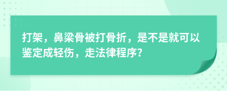 打架，鼻梁骨被打骨折，是不是就可以鉴定成轻伤，走法律程序？