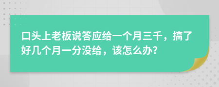 口头上老板说答应给一个月三千，搞了好几个月一分没给，该怎么办？