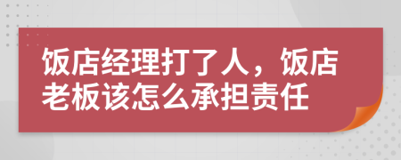 饭店经理打了人，饭店老板该怎么承担责任