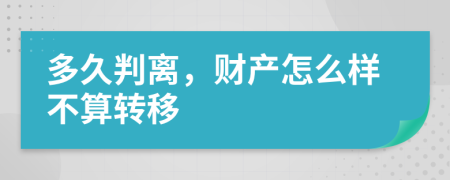 多久判离，财产怎么样不算转移