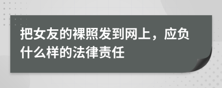 把女友的裸照发到网上，应负什么样的法律责任