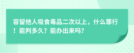 容留他人吸食毒品二次以上，什么罪行！能判多久？能办出来吗？