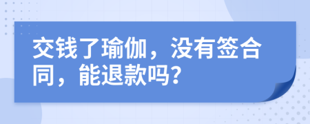 交钱了瑜伽，没有签合同，能退款吗？