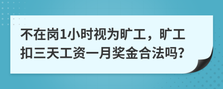 不在岗1小时视为旷工，旷工扣三天工资一月奖金合法吗？