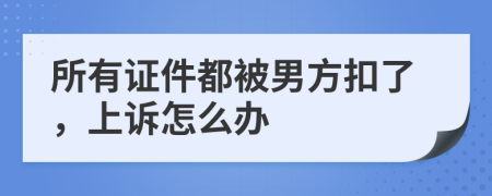 所有证件都被男方扣了，上诉怎么办