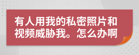 有人用我的私密照片和视频威胁我。怎么办啊