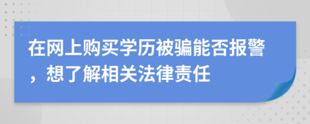 在网上购买学历被骗能否报警，想了解相关法律责任