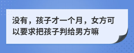 没有，孩子才一个月，女方可以要求把孩子判给男方嘛