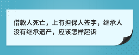 借款人死亡，上有担保人签字，继承人没有继承遗产，应该怎样起诉