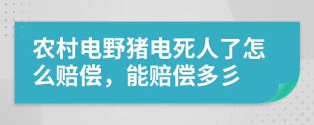 农村电野猪电死人了怎么赔偿，能赔偿多彡